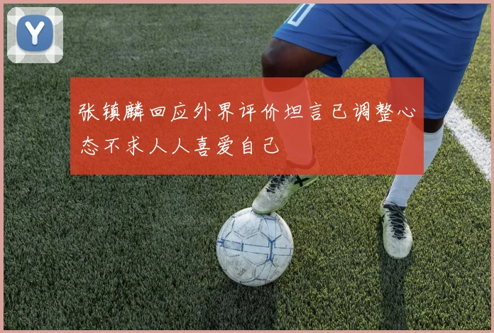 张镇麟回应外界评价坦言已调整心态不求人人喜爱自己