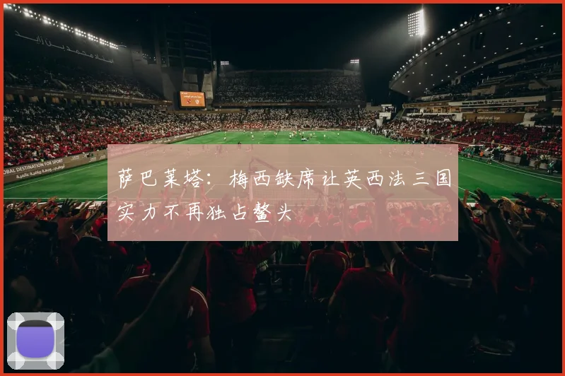 萨巴莱塔：梅西缺席让英西法三国实力不再独占鳌头