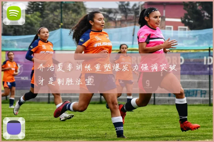 乔治夏季训练重塑爆发力强调突破才是制胜法宝