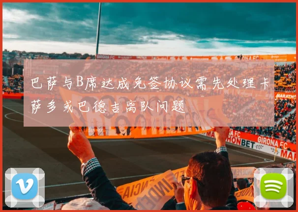 巴萨与B席达成免签协议需先处理卡萨多或巴德吉离队问题