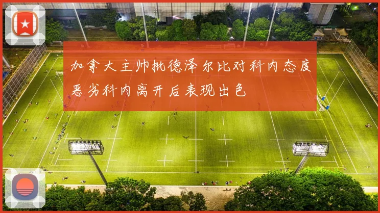 加拿大主帅批德泽尔比对科内态度恶劣科内离开后表现出色